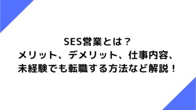 SES営業とは？メリット、デメリット、仕事内容、未経験でも転職する方法など解説！